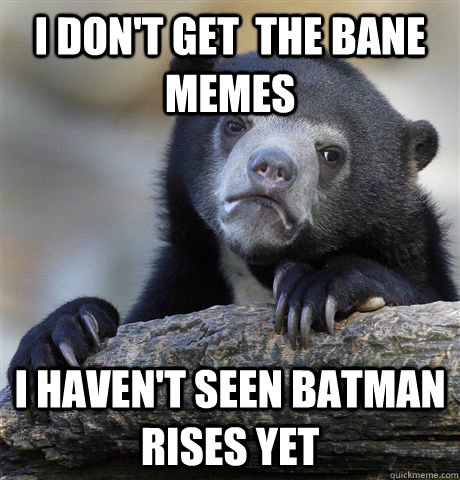 I don't get  the bane memes I haven't seen batman rises yet  Confession Bear