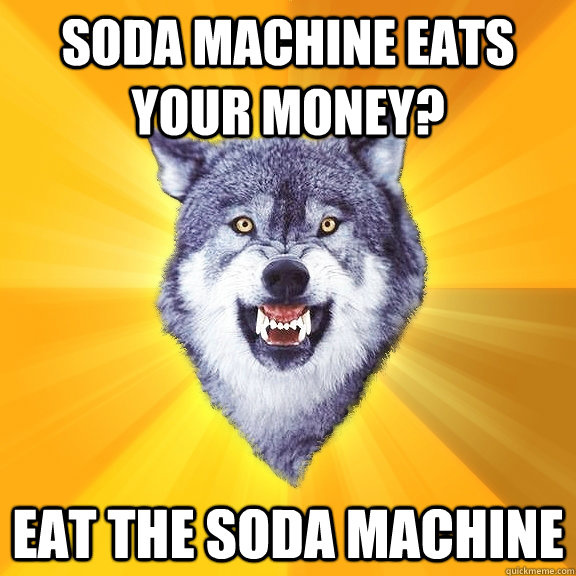 Soda machine eats your money? Eat the soda machine  Courage Wolf