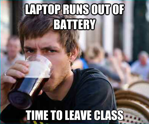 laptop runs out of battery  time to leave class   Lazy College Senior