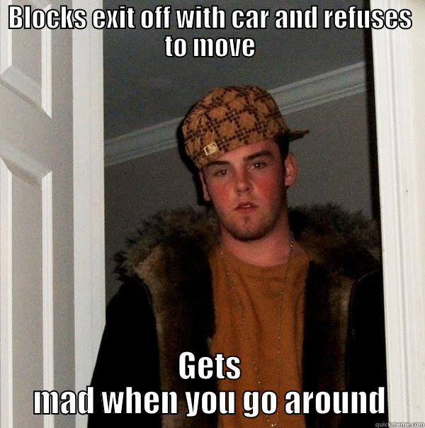 BLOCKS EXIT OFF WITH CAR AND REFUSES TO MOVE GETS MAD WHEN YOU GO AROUND Scumbag Steve
