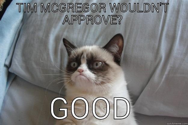 mcgregor hijinks - TIM MCGREGOR WOULDN'T APPROVE? GOOD Grumpy Cat