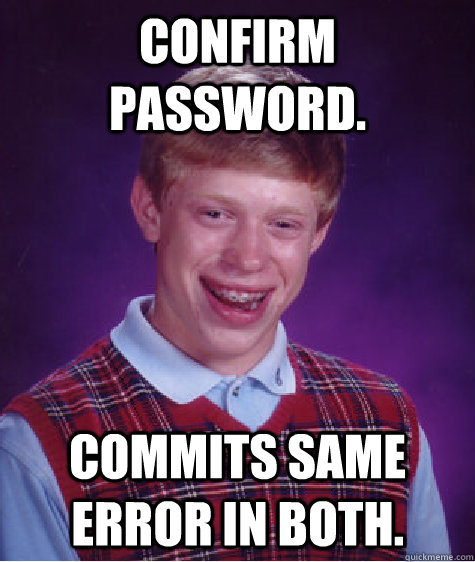 Confirm password. commits same error in both.  Bad Luck Brian