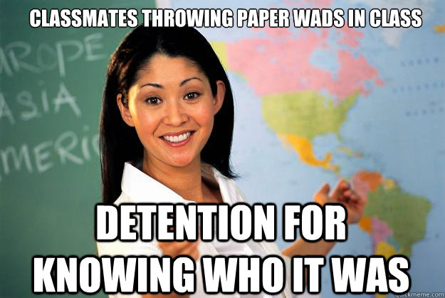 Classmates throwing paper wads in class detention for knowing who it was  Unhelpful High School Teacher