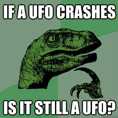 if a ufo crashes is it still a ufo?  Philosoraptor