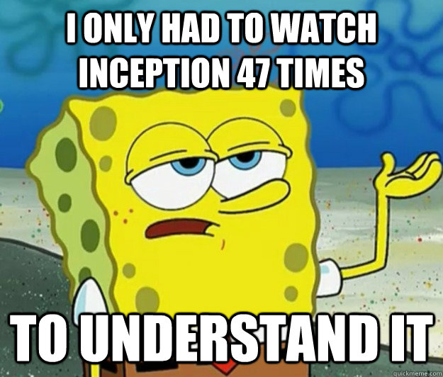 I only had to watch inception 47 times to understand it  Tough Spongebob