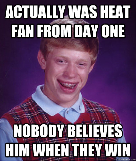 Actually was heat fan from day one Nobody believes him when they win   Bad Luck Brian