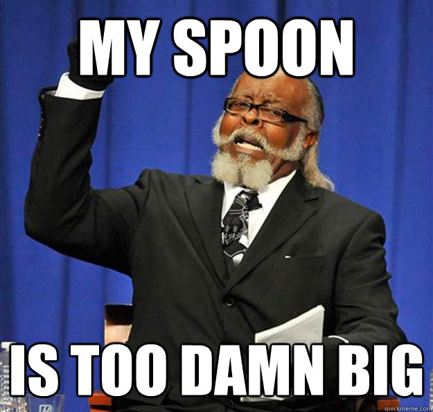 my spoon is too damn big  Jimmy McMillan