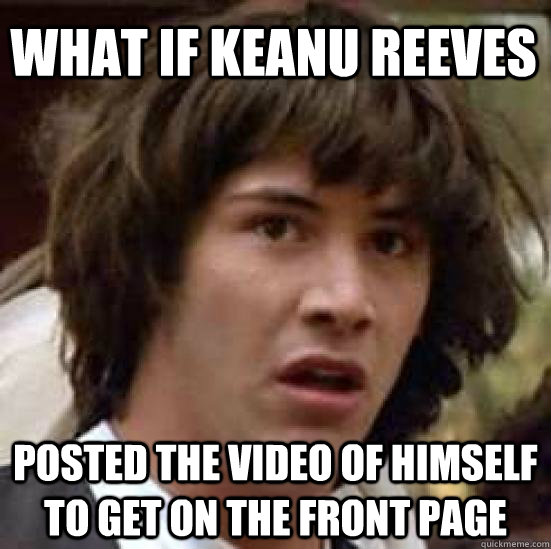 What if Keanu Reeves Posted the video of himself to get on the front page  conspiracy keanu