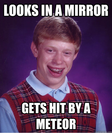 Looks in a mirror Gets hit by a meteor  Bad Luck Brian