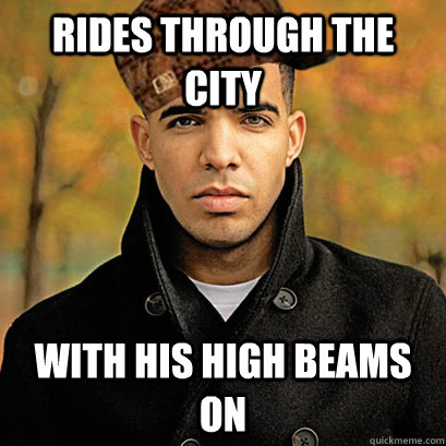 Rides through the city with his high beams on  