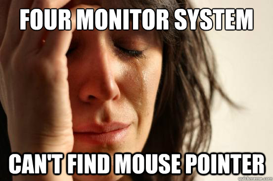 four monitor system can't find mouse pointer  First World Problems