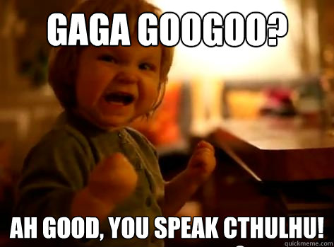 gaga googoo? Ah good, you speak Cthulhu!  Evil Toddler