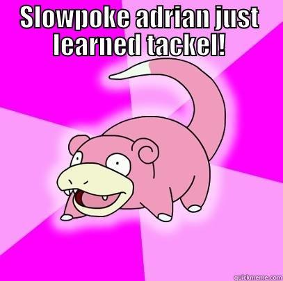 SLOWPOKE ADRIAN JUST LEARNED TACKEL!  Slowpoke