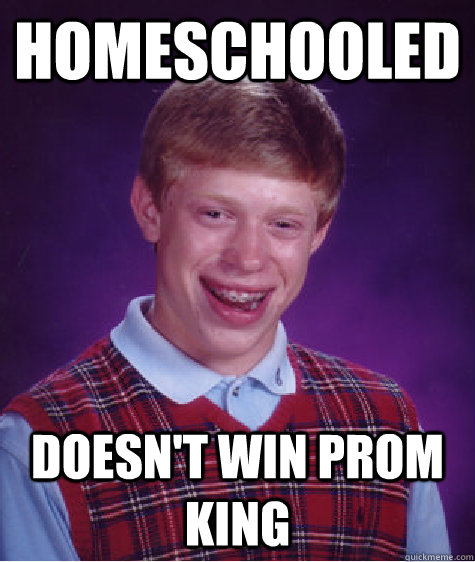 Homeschooled Doesn't win prom king - Homeschooled Doesn't win prom king  Bad Luck Brian