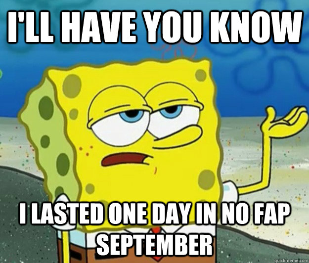 I'll have you know I lasted one day in no fap september  Tough Spongebob