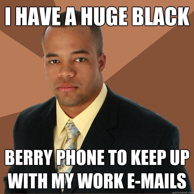 I have a huge black berry phone to keep up with my work e-mails  Successful Black Man