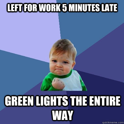 Left for work 5 minutes late Green lights the entire way - Left for work 5 minutes late Green lights the entire way  Success Kid