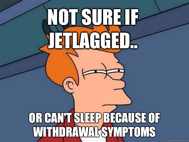 Not sure if jetlagged.. Or can't sleep because of withdrawal symptoms  Futurama Fry