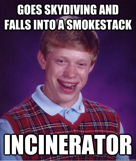 goes skydiving and falls into a smokestack incinerator - goes skydiving and falls into a smokestack incinerator  Bad Luck Brian