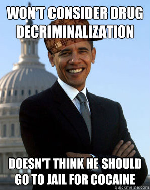 Won't consider drug decriminalization doesn't think he should go to jail for cocaine  Scumbag Obama