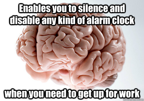 Enables you to silence and disable any kind of alarm clock when you need to get up for work  Scumbag Brain