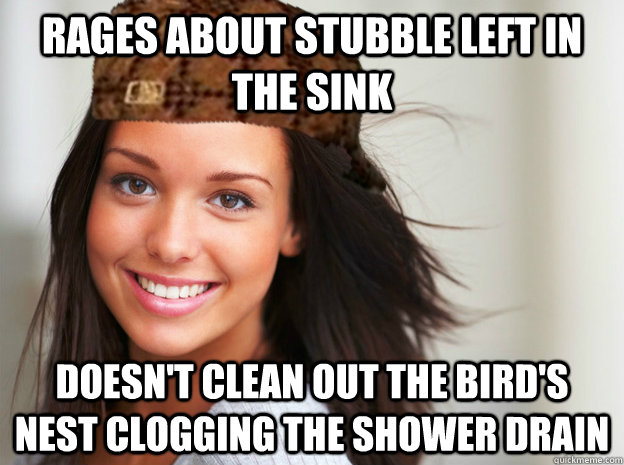 Rages about stubble left in the sink Doesn't clean out the bird's nest clogging the shower drain  