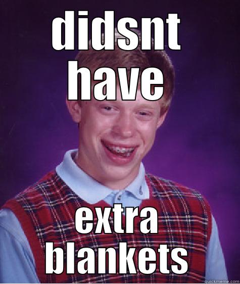 he gut bd luck :( - DIDSNT HAVE EXTRA BLANKETS Bad Luck Brian