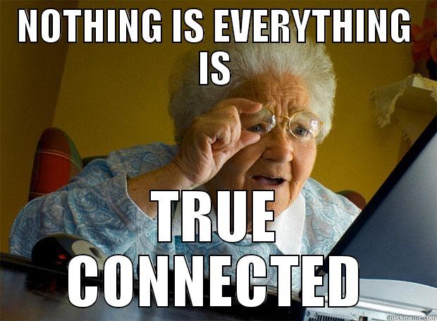 NOTHING IS EVERYTHING IS TRUE CONNECTED Grandma finds the Internet