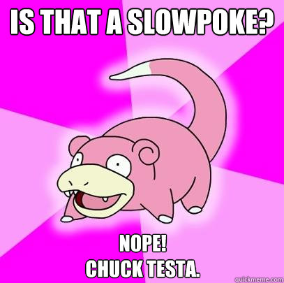 is that a slowpoke? Nope!
Chuck Testa.  Slowpoke