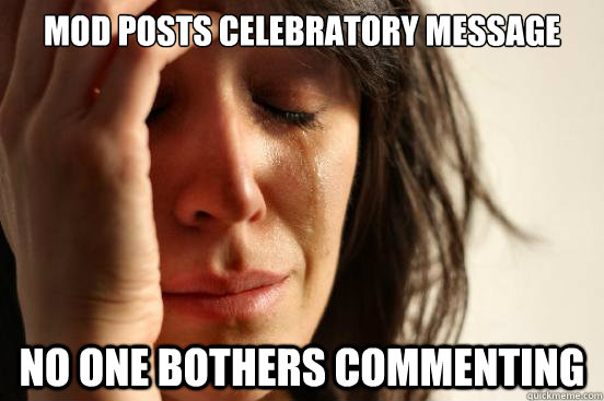 Mod posts celebratory message no one bothers commenting  First World Problems