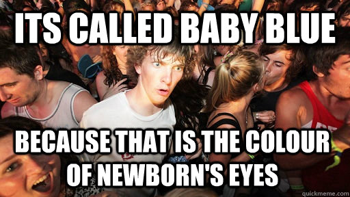 Its called baby blue because that is the colour of newborn's eyes - Its called baby blue because that is the colour of newborn's eyes  Sudden Clarity Clarence