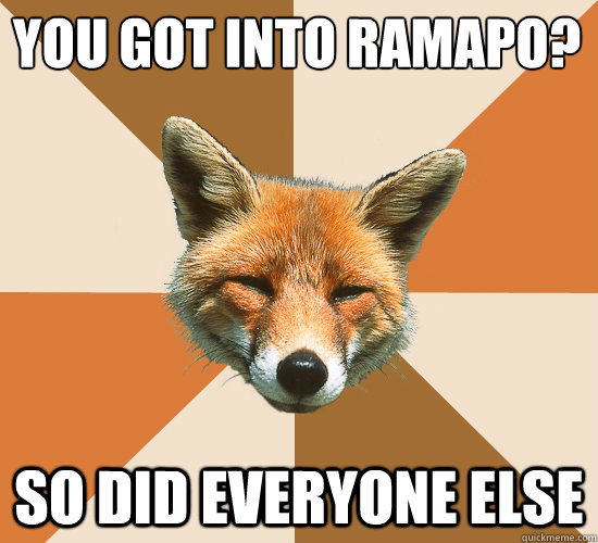 You got into Ramapo?
 So did everyone else  Condescending Fox