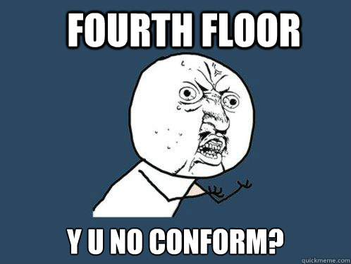 Fourth Floor Y u no conform?  Y U No