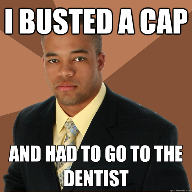 I busted a cap And had to go to the dentist - I busted a cap And had to go to the dentist  Successful Black Man