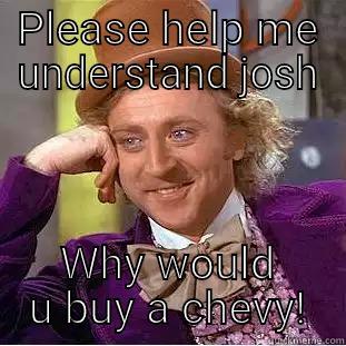 PLEASE HELP ME UNDERSTAND JOSH WHY WOULD U BUY A CHEVY! Creepy Wonka