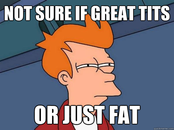 not sure if great tits or just fat - not sure if great tits or just fat  Futurama Fry