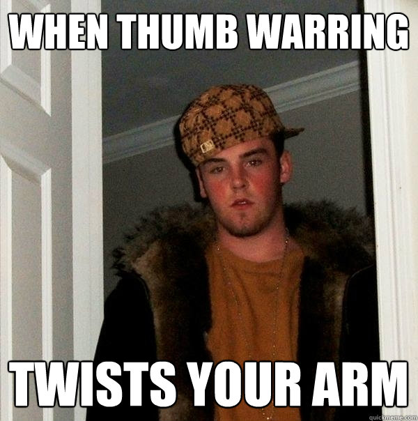 When Thumb warring  Twists your arm - When Thumb warring  Twists your arm  Scumbag Steve