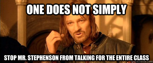 One does not simply stop Mr. Stephenson from talking for the entire class  One Does Not Simply