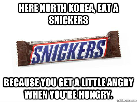 here North Korea, eat a snickers because you get a little angry when you're hungry. - here North Korea, eat a snickers because you get a little angry when you're hungry.  Youre not you when youre hungry