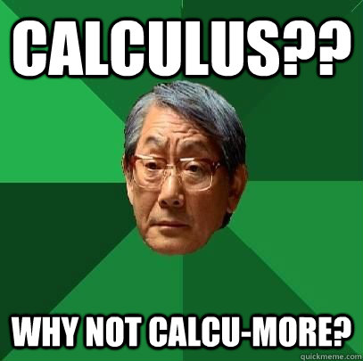 Calculus?? Why not calcu-more?  High Expectations Asian Father