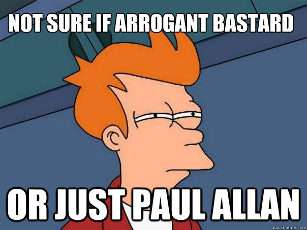 Not sure if Arrogant Bastard   Or just paul allan  Futurama Fry