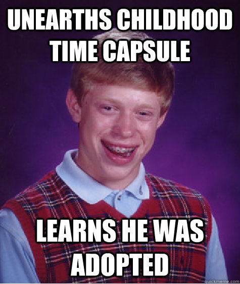 unearths childhood time capsule learns he was adopted  Bad Luck Brian