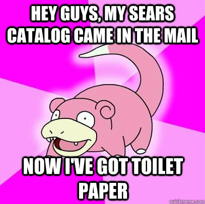 hey guys, my sears catalog came in the mail now i've got toilet paper - hey guys, my sears catalog came in the mail now i've got toilet paper  Slowpoke