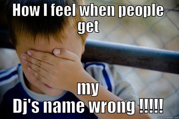 HOW I FEEL WHEN PEOPLE GET MY DJ'S NAME WRONG !!!!! Confession kid