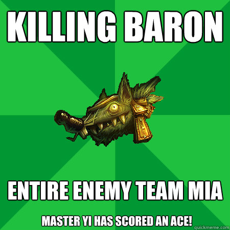 Killing Baron Entire enemy team MIA Master Yi has scored an ace!  Bad LoL Player