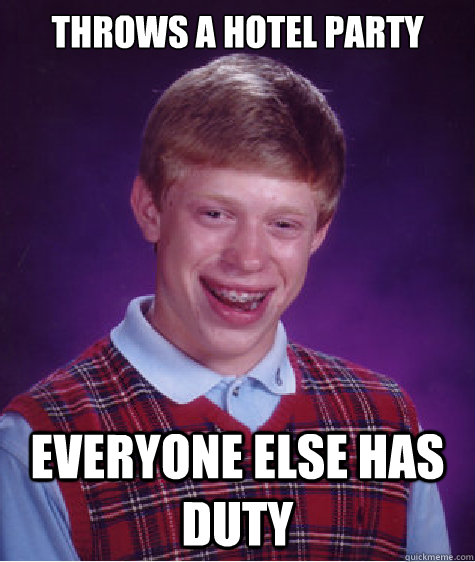 Throws a hotel party Everyone else has duty - Throws a hotel party Everyone else has duty  Bad Luck Brian