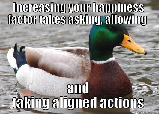 INCREASING YOUR HAPPINESS FACTOR TAKES ASKING, ALLOWING  AND TAKING ALIGNED ACTIONS Actual Advice Mallard