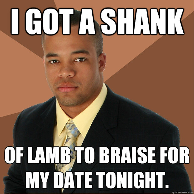 I got a shank of lamb to braise for my date tonight. - I got a shank of lamb to braise for my date tonight.  Successful Black Man