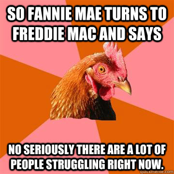 So fannie Mae turns to freddie mac and says No seriously there are a lot of people struggling right now.  Anti-Joke Chicken