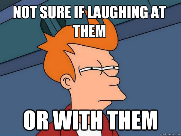 Not sure if laughing at them or with them  Futurama Fry